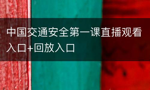 中国交通安全第一课直播观看入口+回放入口