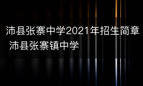 沛县张寨中学2021年招生简章 沛县张寨镇中学