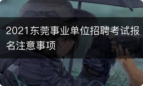 2021东莞事业单位招聘考试报名注意事项