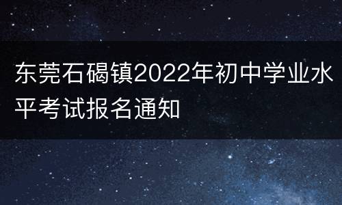 东莞石碣镇2022年初中学业水平考试报名通知