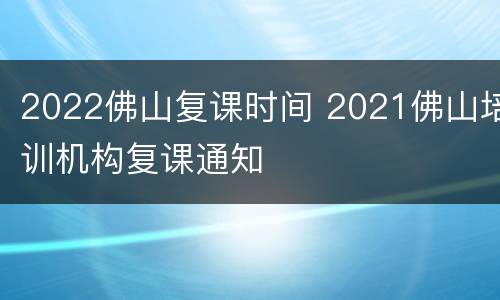 2022佛山复课时间 2021佛山培训机构复课通知