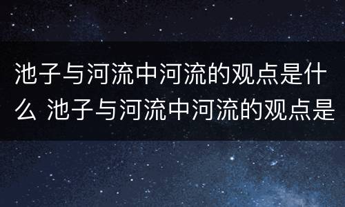 池子与河流中河流的观点是什么 池子与河流中河流的观点是什么十字