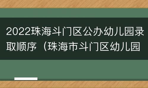 2022珠海斗门区公办幼儿园录取顺序（珠海市斗门区幼儿园报名时间）