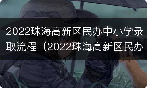 2022珠海高新区民办中小学录取流程（2022珠海高新区民办中小学录取流程图）