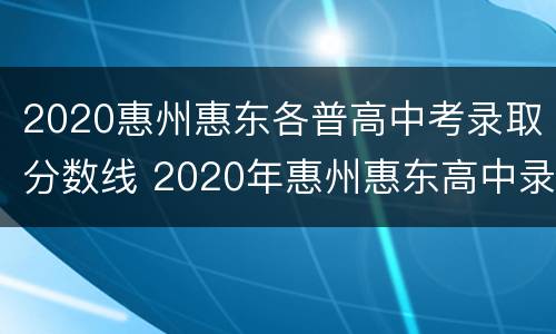 2020惠州惠东各普高中考录取分数线 2020年惠州惠东高中录取分数线
