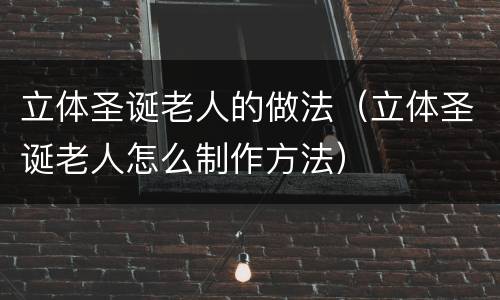 立体圣诞老人的做法（立体圣诞老人怎么制作方法）
