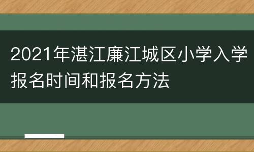 2021年湛江廉江城区小学入学报名时间和报名方法
