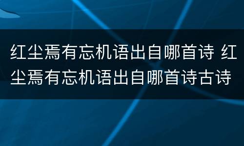 红尘焉有忘机语出自哪首诗 红尘焉有忘机语出自哪首诗古诗