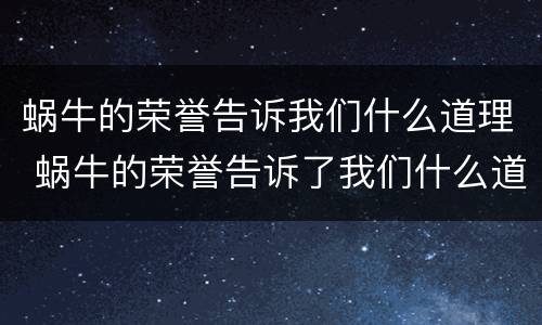 蜗牛的荣誉告诉我们什么道理 蜗牛的荣誉告诉了我们什么道理