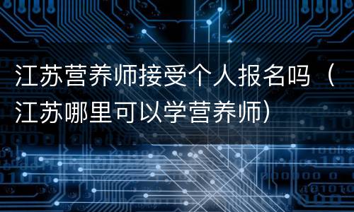 江苏营养师接受个人报名吗（江苏哪里可以学营养师）
