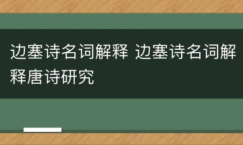 边塞诗名词解释 边塞诗名词解释唐诗研究