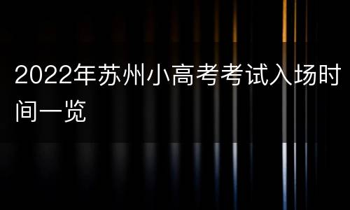 2022年苏州小高考考试入场时间一览