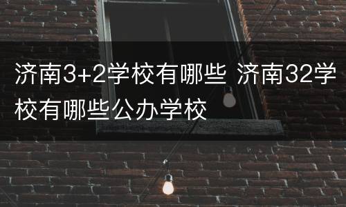 济南3+2学校有哪些 济南32学校有哪些公办学校