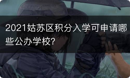 2021姑苏区积分入学可申请哪些公办学校？