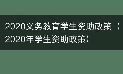 2020义务教育学生资助政策（2020年学生资助政策）