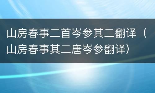 山房春事二首岑参其二翻译（山房春事其二唐岑参翻译）