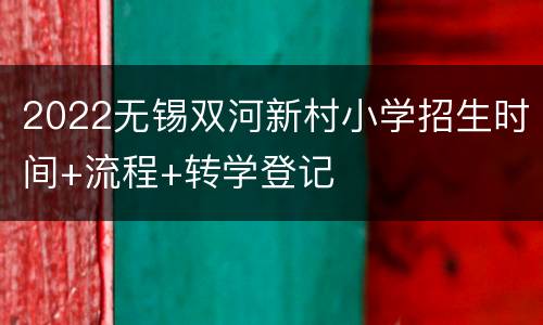 2022无锡双河新村小学招生时间+流程+转学登记
