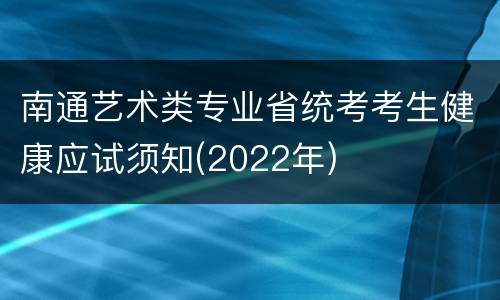 南通艺术类专业省统考考生健康应试须知(2022年)