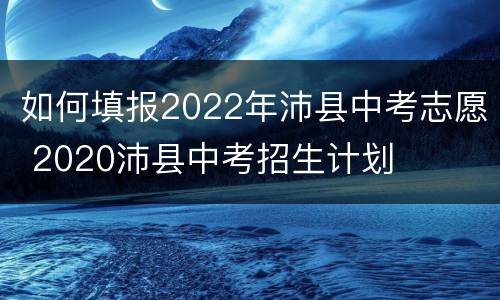 如何填报2022年沛县中考志愿 2020沛县中考招生计划
