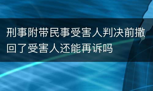 刑事附带民事受害人判决前撒回了受害人还能再诉吗