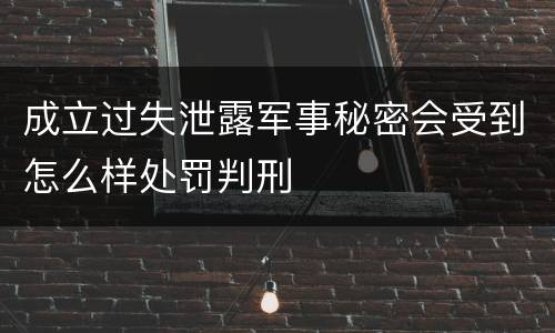 成立过失泄露军事秘密会受到怎么样处罚判刑