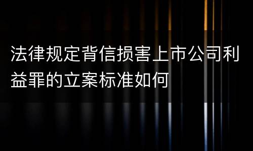 法律规定背信损害上市公司利益罪的立案标准如何