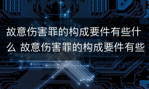 故意伤害罪的构成要件有些什么 故意伤害罪的构成要件有些什么