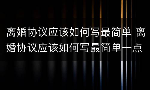 离婚协议应该如何写最简单 离婚协议应该如何写最简单一点