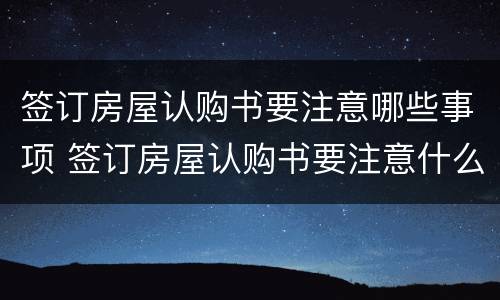 签订房屋认购书要注意哪些事项 签订房屋认购书要注意什么