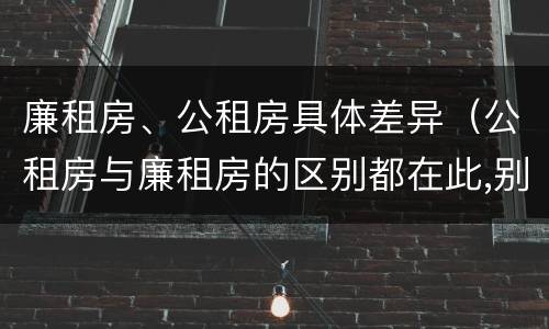 廉租房、公租房具体差异（公租房与廉租房的区别都在此,别再搞错了!）