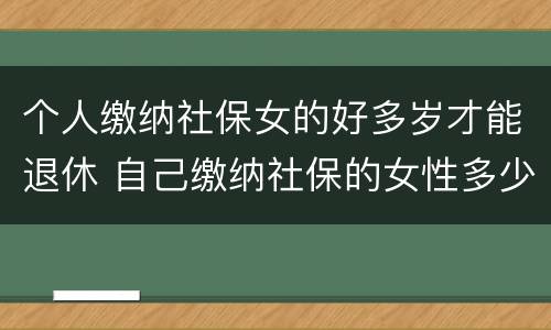 个人缴纳社保女的好多岁才能退休 自己缴纳社保的女性多少岁退休
