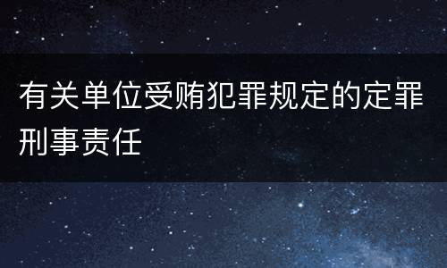 有关单位受贿犯罪规定的定罪刑事责任