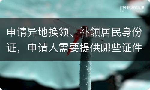 申请异地换领、补领居民身份证，申请人需要提供哪些证件