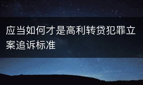 应当如何才是高利转贷犯罪立案追诉标准