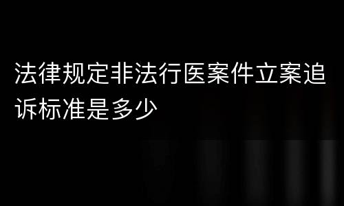 法律规定非法行医案件立案追诉标准是多少