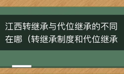 江西转继承与代位继承的不同在哪（转继承制度和代位继承制度可以互相取代吗）