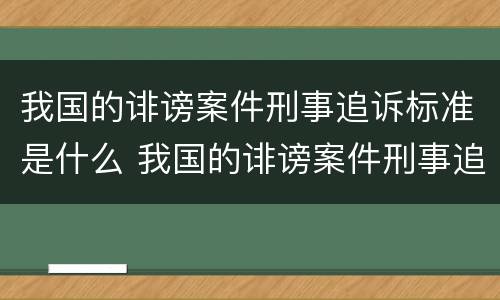 我国的诽谤案件刑事追诉标准是什么 我国的诽谤案件刑事追诉标准是什么法律