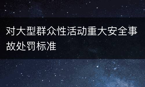 对大型群众性活动重大安全事故处罚标准