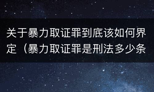 关于暴力取证罪到底该如何界定（暴力取证罪是刑法多少条）