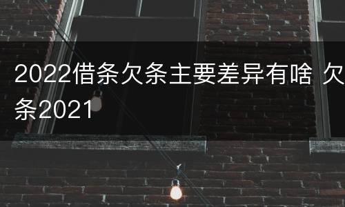 2022借条欠条主要差异有啥 欠条2021