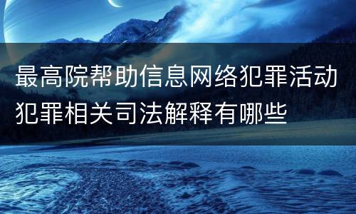 最高院帮助信息网络犯罪活动犯罪相关司法解释有哪些