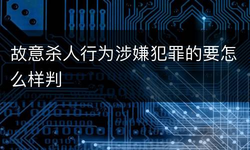 故意杀人行为涉嫌犯罪的要怎么样判