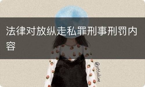 法律对放纵走私罪刑事刑罚内容