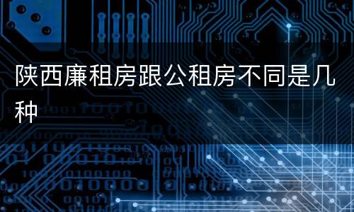陕西廉租房跟公租房不同是几种