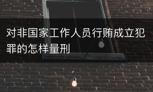 对非国家工作人员行贿成立犯罪的怎样量刑