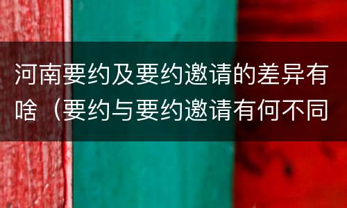 河南要约及要约邀请的差异有啥（要约与要约邀请有何不同）