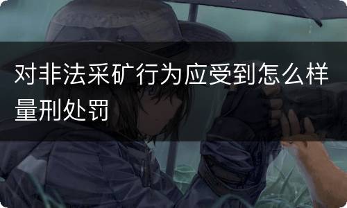 对非法采矿行为应受到怎么样量刑处罚