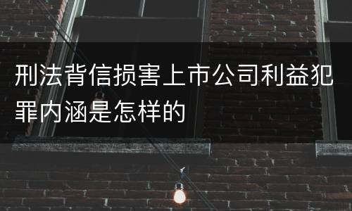 刑法背信损害上市公司利益犯罪内涵是怎样的
