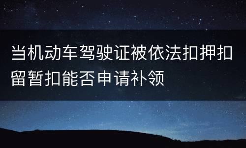 当机动车驾驶证被依法扣押扣留暂扣能否申请补领
