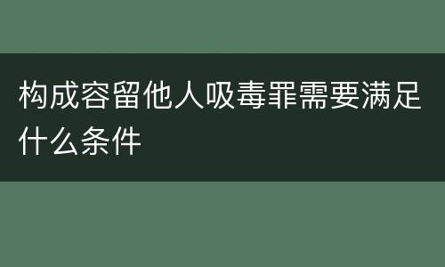 构成容留他人吸毒罪需要满足什么条件